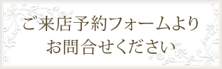 ご来店予約フォームよりお問合せください