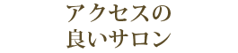 アクセスの良いサロン